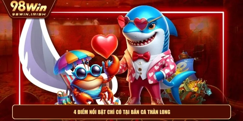4 điểm nổi bật chỉ có tại bắn cá thần long