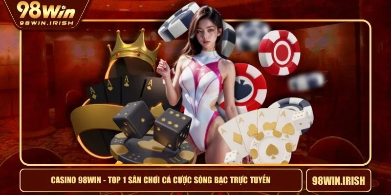 Casino 98WIN - Top 1 Sân Chơi Cá Cược Sòng Bạc Trực Tuyến