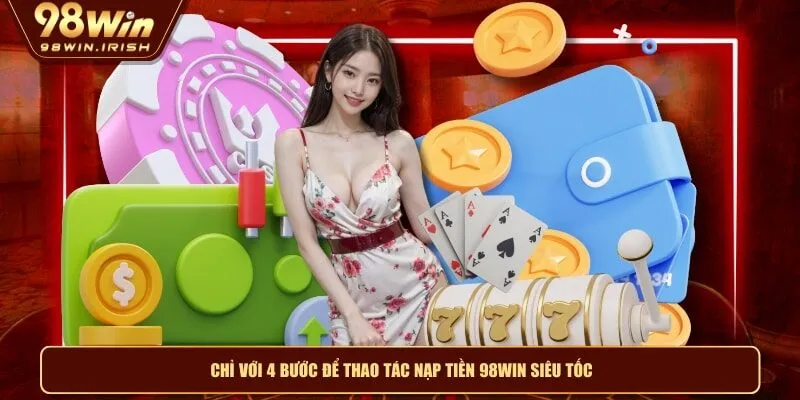 Chỉ với 4 bước để thao tác nạp tiền 98WIN siêu tốc
