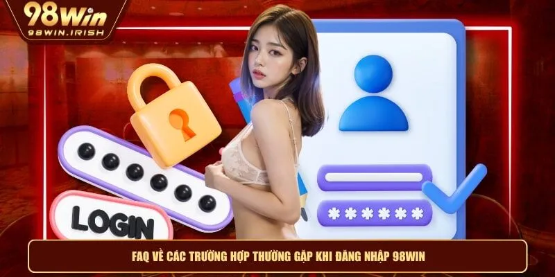FAQ về các trường hợp thường gặp khi đăng nhập 98WIN