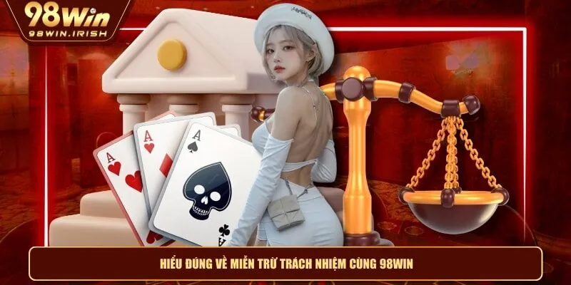 Hiểu đúng về miễn trừ trách nhiệm cùng 98WIN