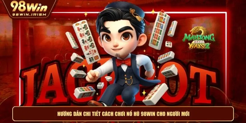Hướng dẫn chi tiết cách chơi nổ hũ 98WIN cho người mới