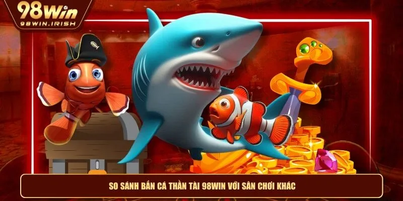 So sánh bắn cá thần tài 98WIN với sân chơi khác