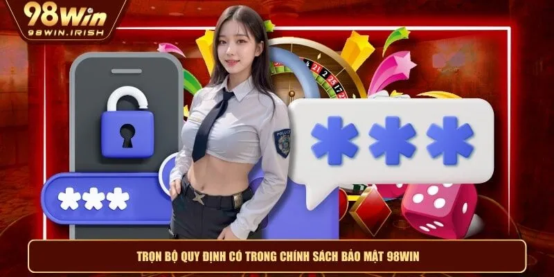Trọn bộ quy định có trong chính sách bảo mật 98WIN