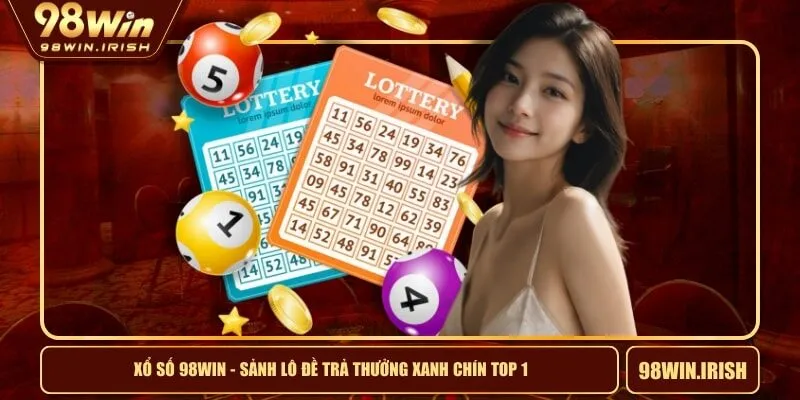 Xổ Số 98WIN - Sảnh Lô Đề Trả Thưởng Xanh Chín Top 1